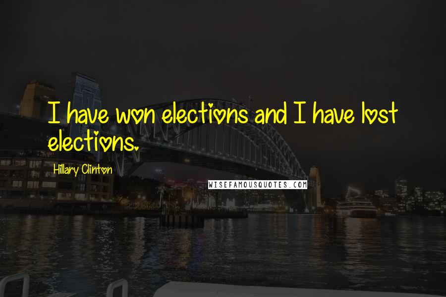 Hillary Clinton Quotes: I have won elections and I have lost elections.