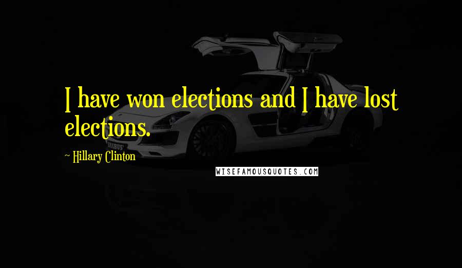 Hillary Clinton Quotes: I have won elections and I have lost elections.