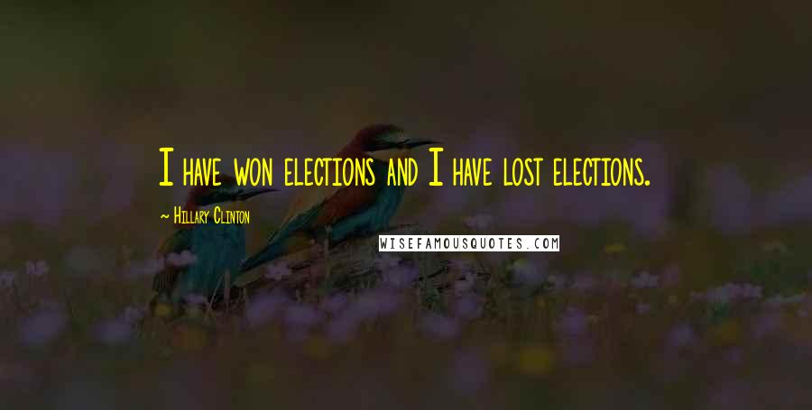 Hillary Clinton Quotes: I have won elections and I have lost elections.