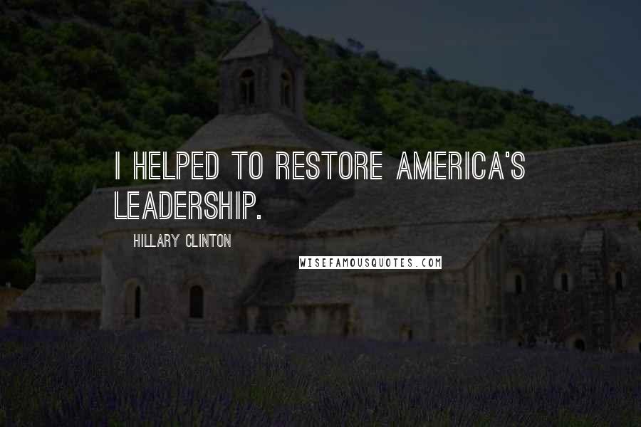 Hillary Clinton Quotes: I helped to restore America's leadership.