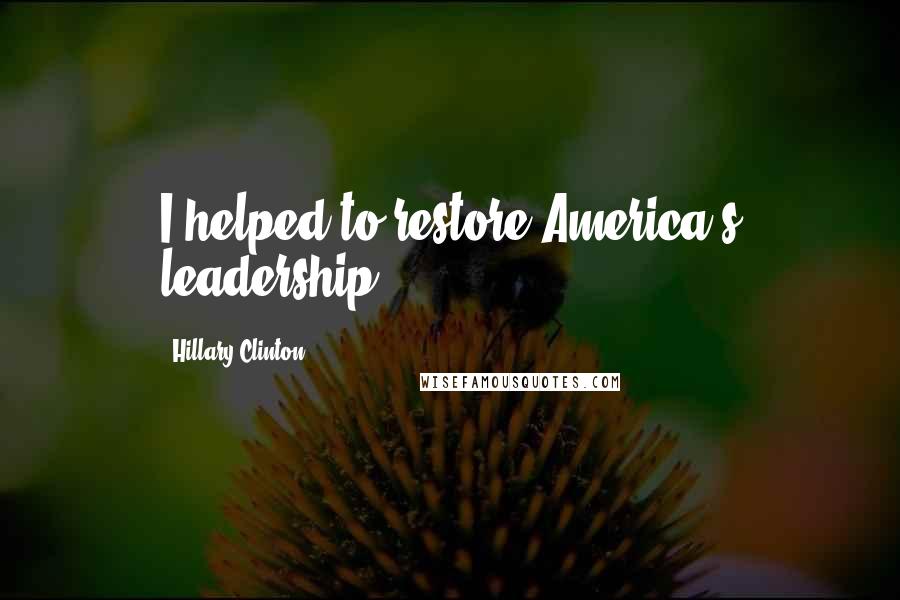 Hillary Clinton Quotes: I helped to restore America's leadership.