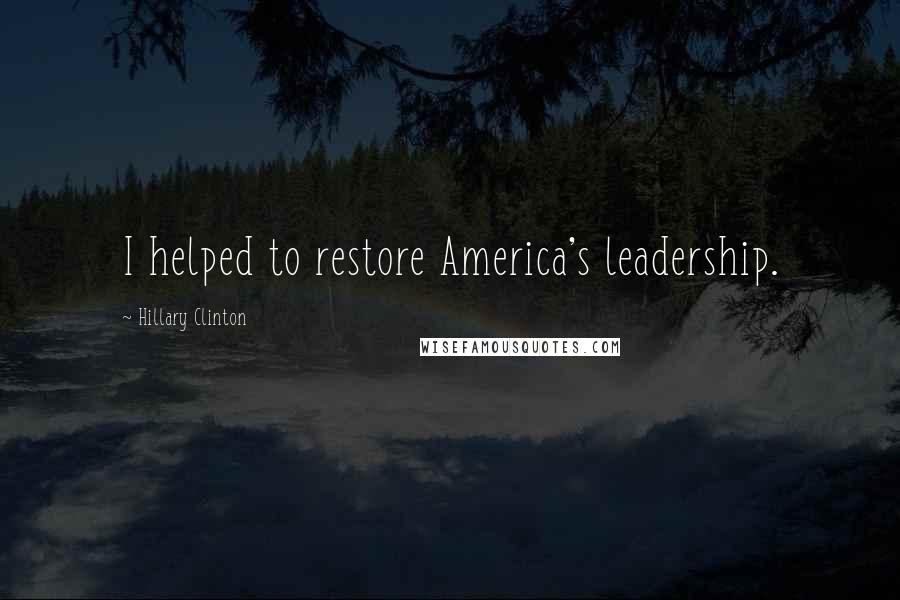 Hillary Clinton Quotes: I helped to restore America's leadership.