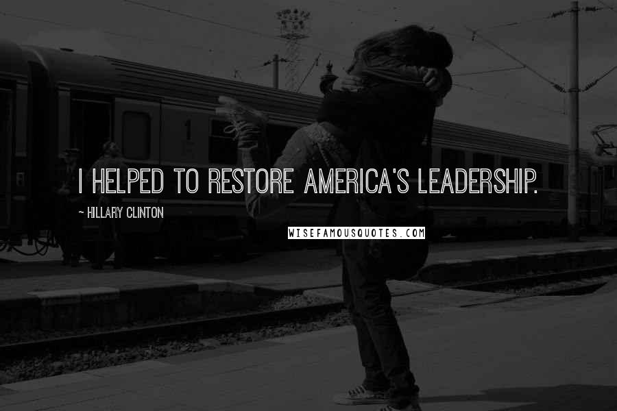 Hillary Clinton Quotes: I helped to restore America's leadership.