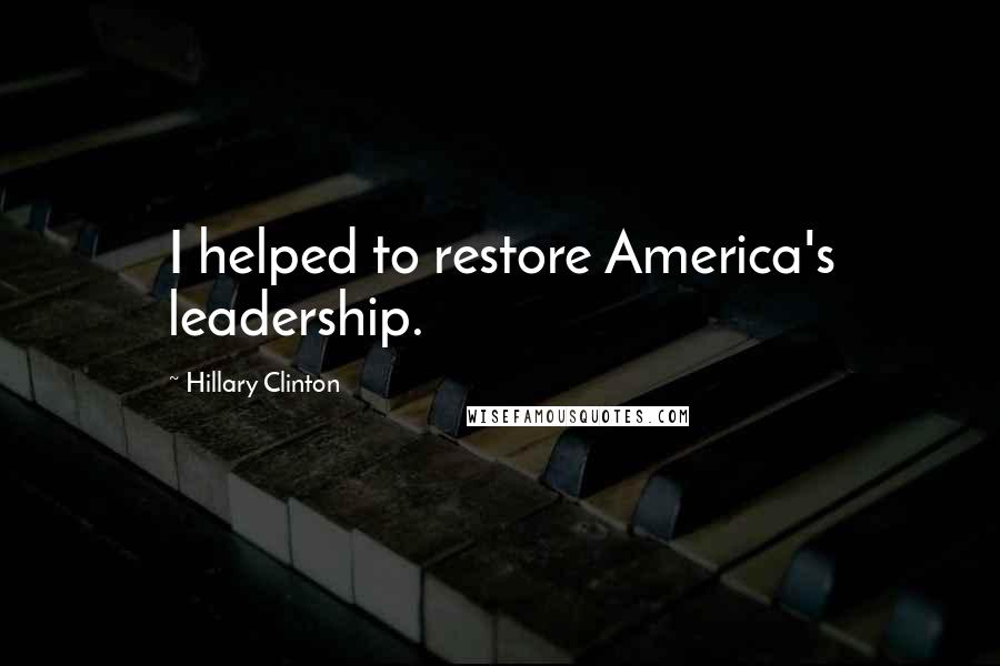 Hillary Clinton Quotes: I helped to restore America's leadership.