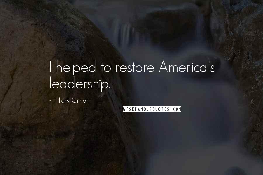 Hillary Clinton Quotes: I helped to restore America's leadership.