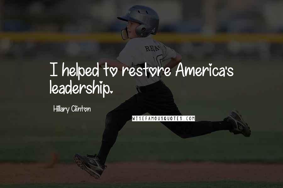Hillary Clinton Quotes: I helped to restore America's leadership.