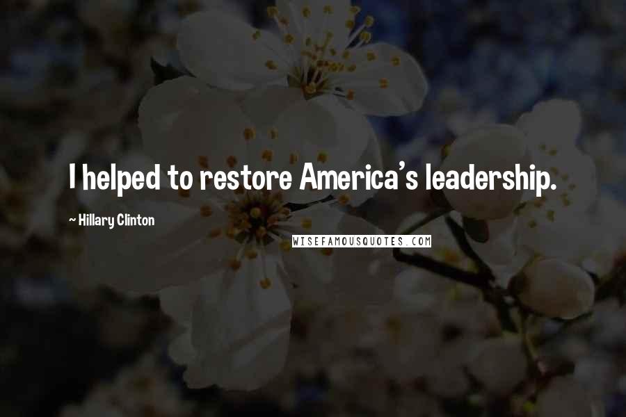 Hillary Clinton Quotes: I helped to restore America's leadership.