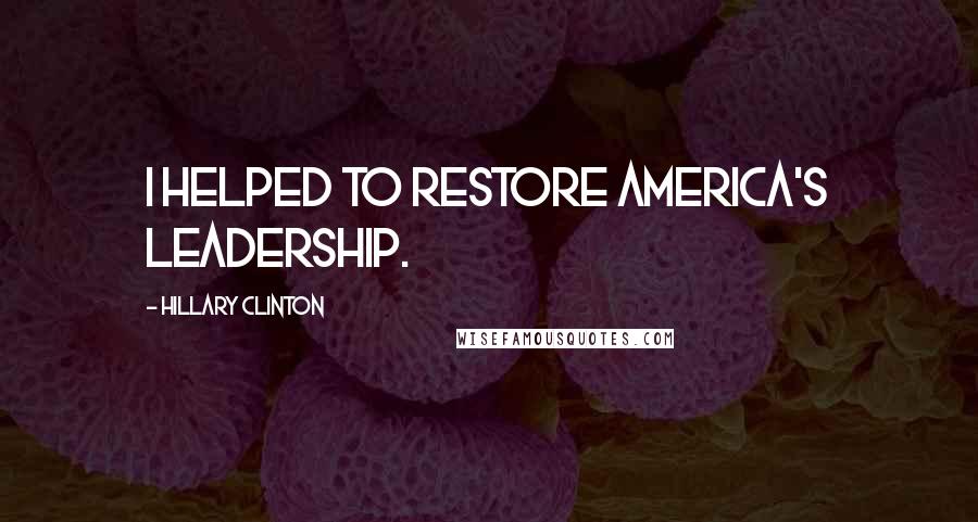 Hillary Clinton Quotes: I helped to restore America's leadership.