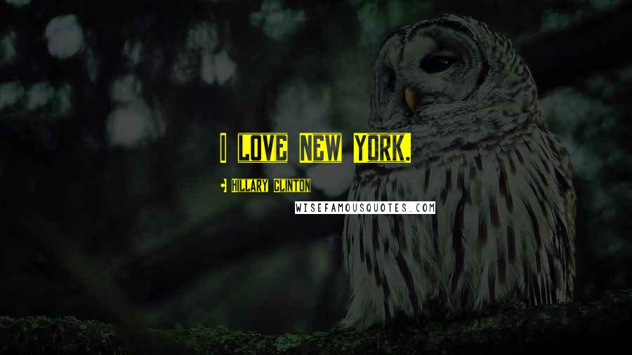 Hillary Clinton Quotes: I love New York.