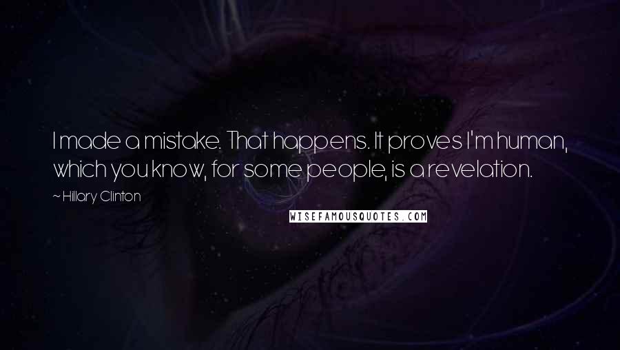 Hillary Clinton Quotes: I made a mistake. That happens. It proves I'm human, which you know, for some people, is a revelation.