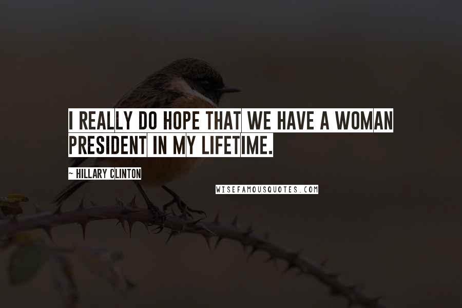 Hillary Clinton Quotes: I really do hope that we have a woman president in my lifetime.