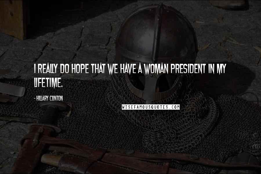 Hillary Clinton Quotes: I really do hope that we have a woman president in my lifetime.