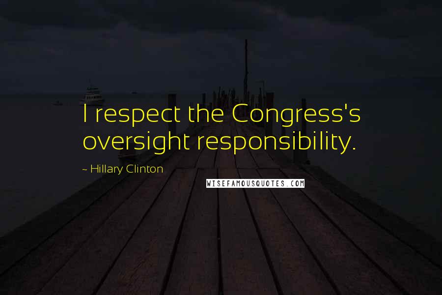 Hillary Clinton Quotes: I respect the Congress's oversight responsibility.