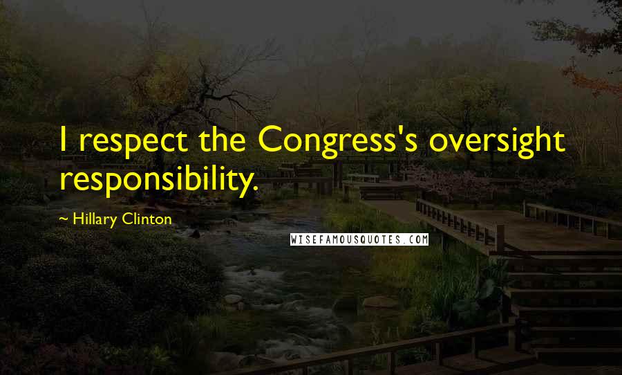 Hillary Clinton Quotes: I respect the Congress's oversight responsibility.