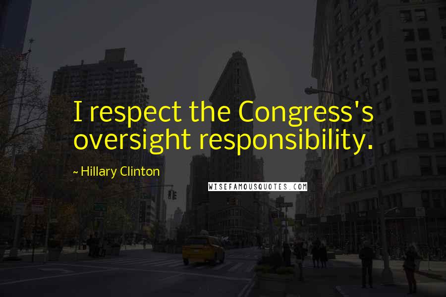 Hillary Clinton Quotes: I respect the Congress's oversight responsibility.