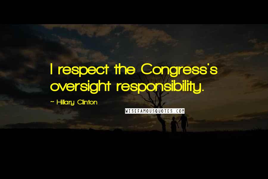 Hillary Clinton Quotes: I respect the Congress's oversight responsibility.