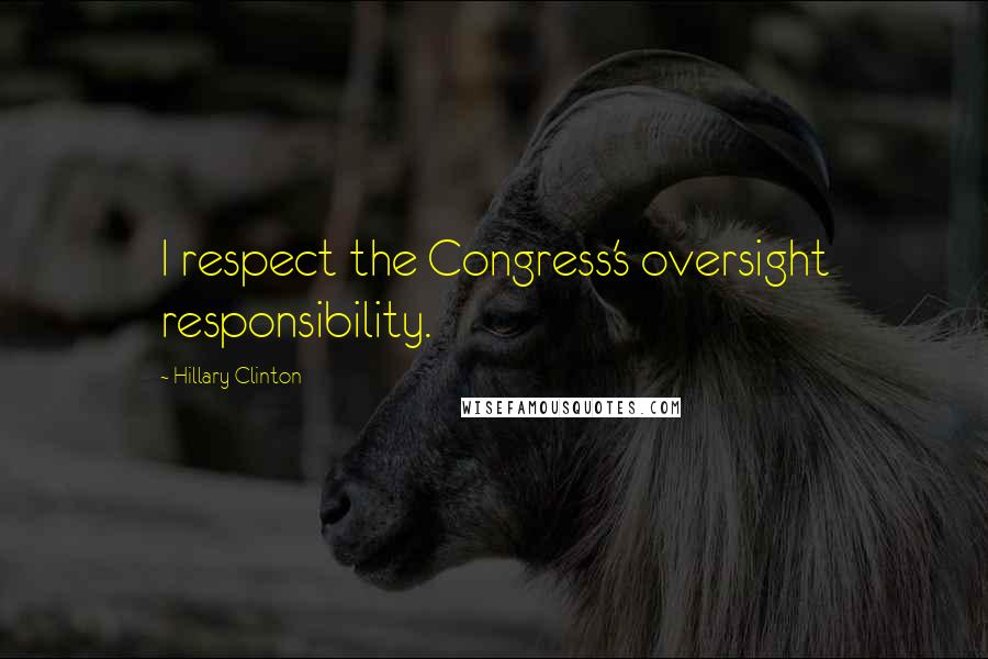 Hillary Clinton Quotes: I respect the Congress's oversight responsibility.