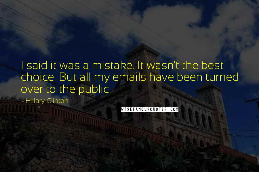 Hillary Clinton Quotes: I said it was a mistake. It wasn't the best choice. But all my emails have been turned over to the public.