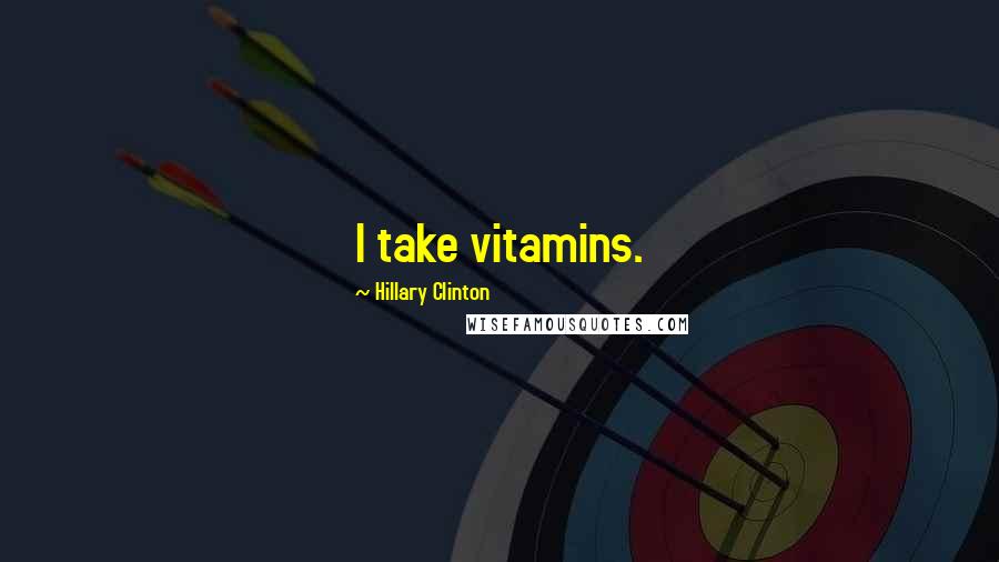 Hillary Clinton Quotes: I take vitamins.