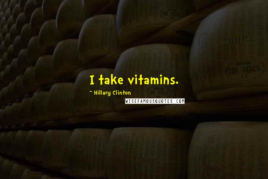 Hillary Clinton Quotes: I take vitamins.