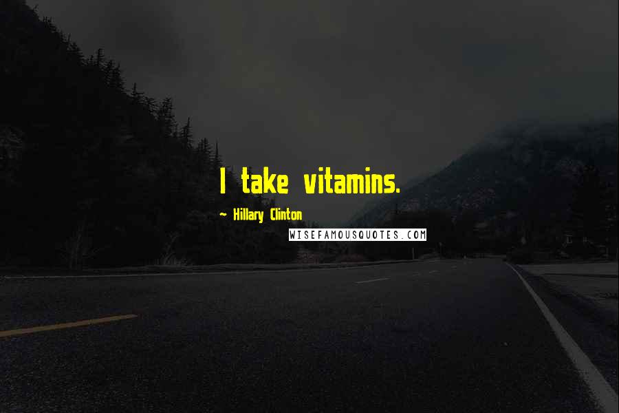 Hillary Clinton Quotes: I take vitamins.