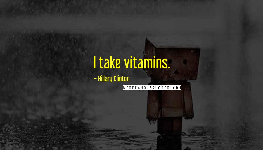 Hillary Clinton Quotes: I take vitamins.