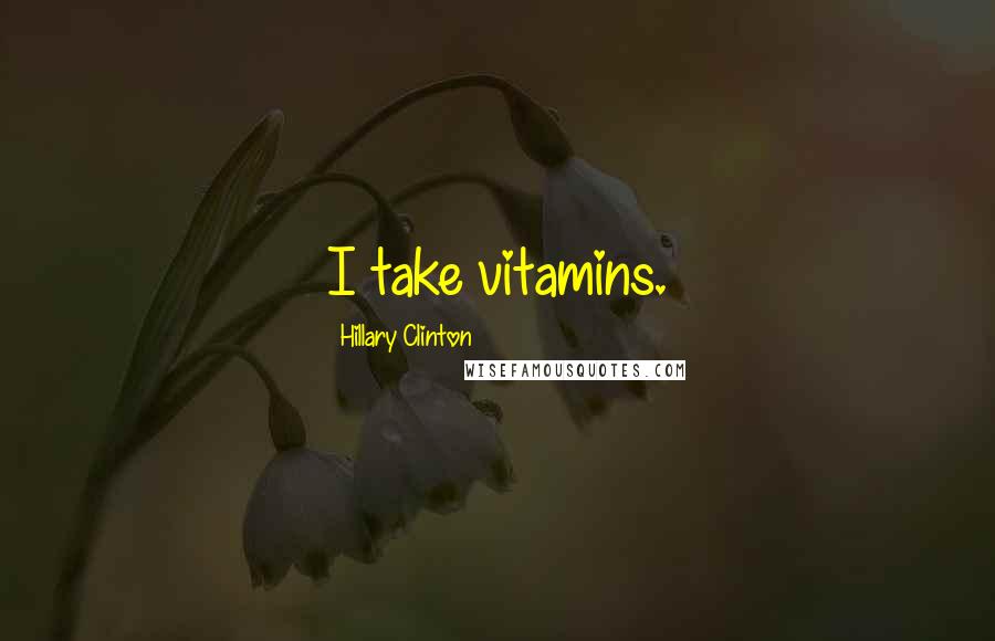 Hillary Clinton Quotes: I take vitamins.