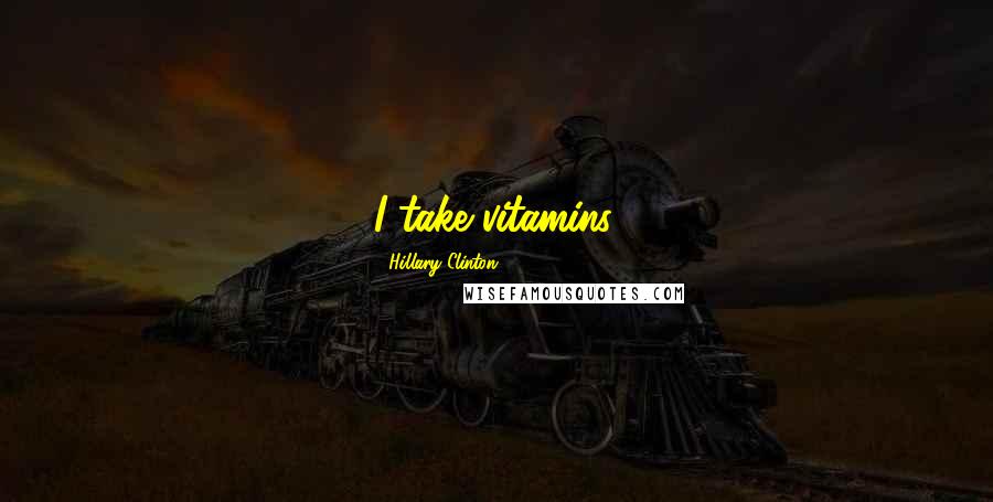 Hillary Clinton Quotes: I take vitamins.