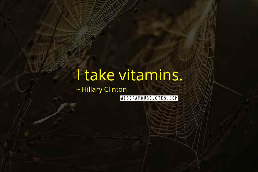 Hillary Clinton Quotes: I take vitamins.