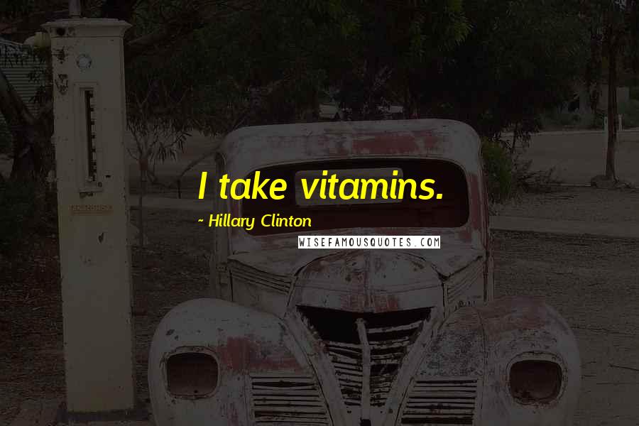 Hillary Clinton Quotes: I take vitamins.