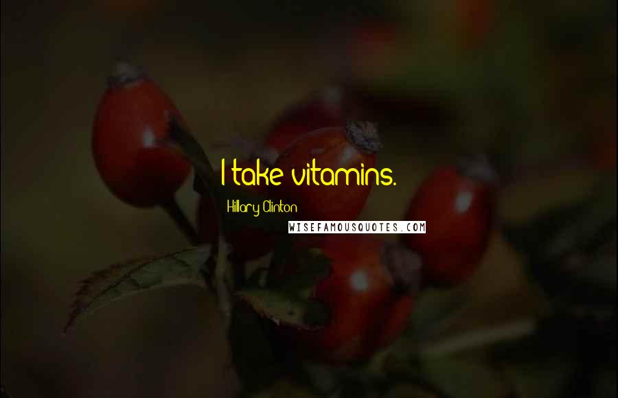 Hillary Clinton Quotes: I take vitamins.