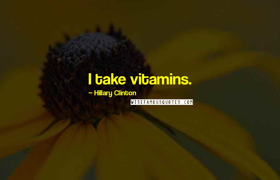 Hillary Clinton Quotes: I take vitamins.