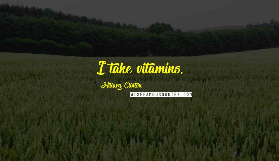 Hillary Clinton Quotes: I take vitamins.