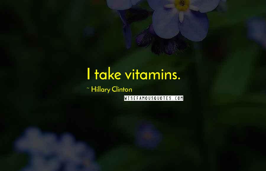 Hillary Clinton Quotes: I take vitamins.