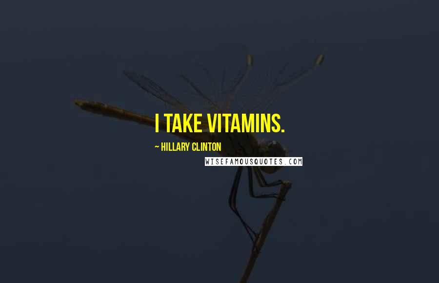 Hillary Clinton Quotes: I take vitamins.