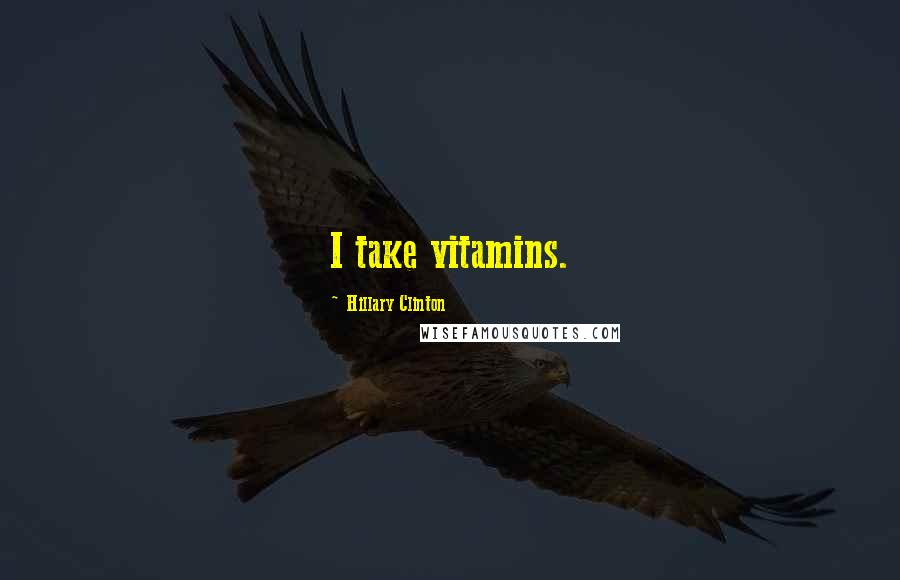 Hillary Clinton Quotes: I take vitamins.