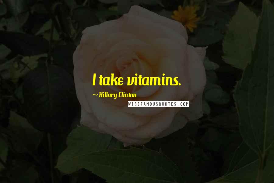 Hillary Clinton Quotes: I take vitamins.
