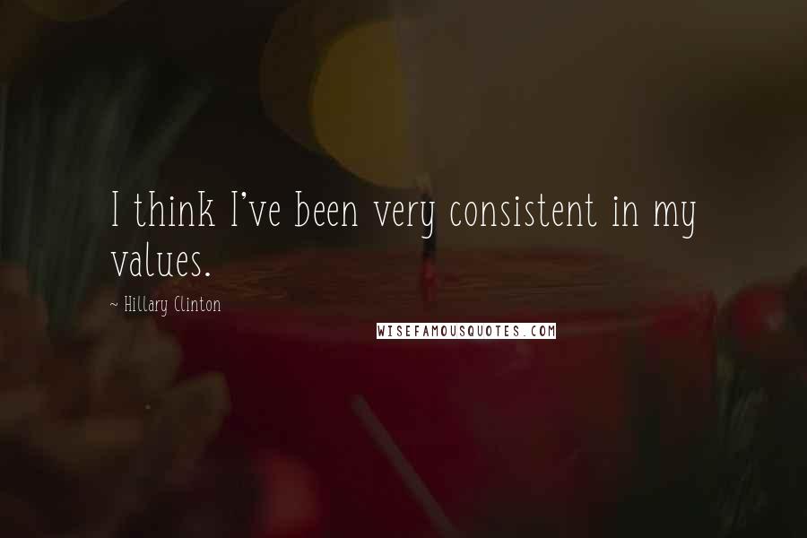 Hillary Clinton Quotes: I think I've been very consistent in my values.