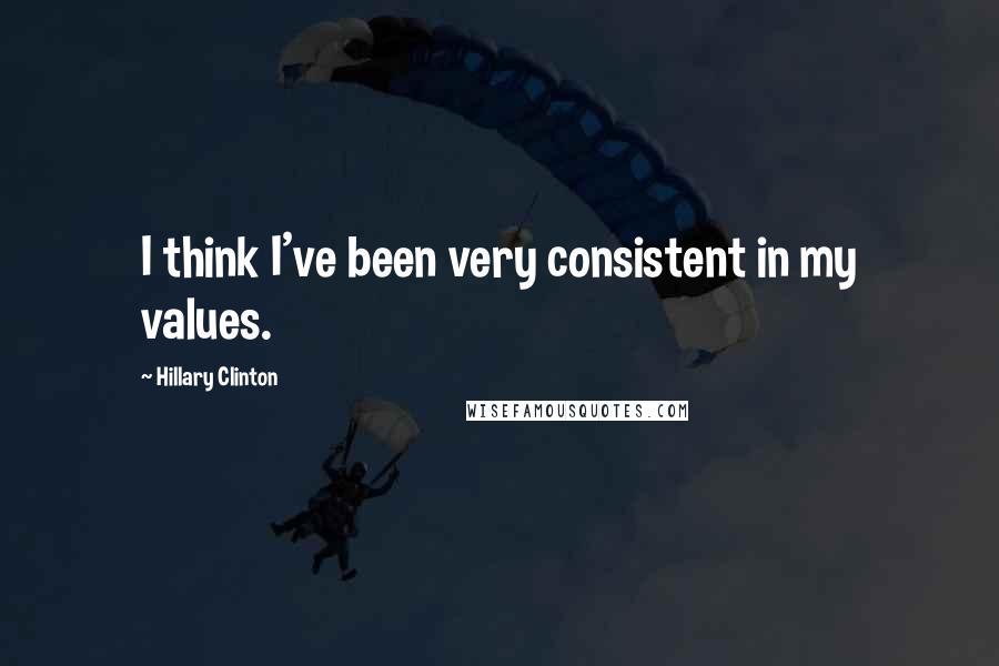 Hillary Clinton Quotes: I think I've been very consistent in my values.