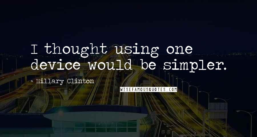 Hillary Clinton Quotes: I thought using one device would be simpler.