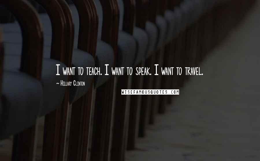 Hillary Clinton Quotes: I want to teach. I want to speak. I want to travel.