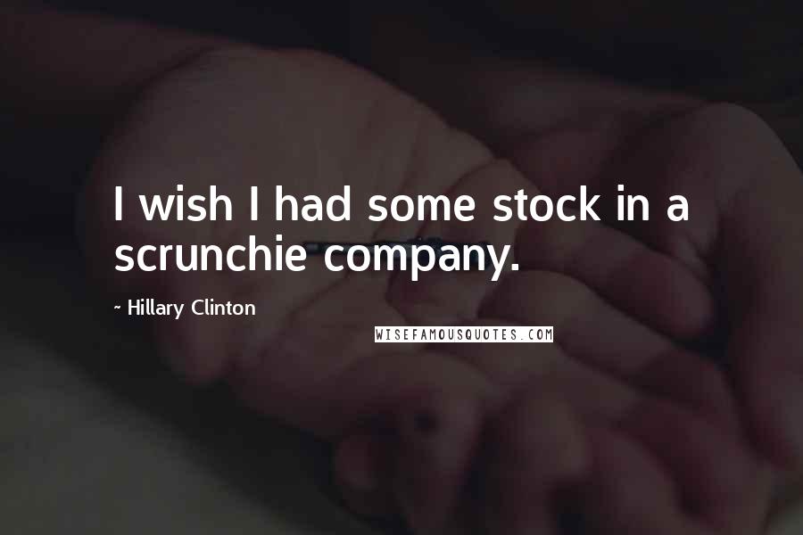 Hillary Clinton Quotes: I wish I had some stock in a scrunchie company.