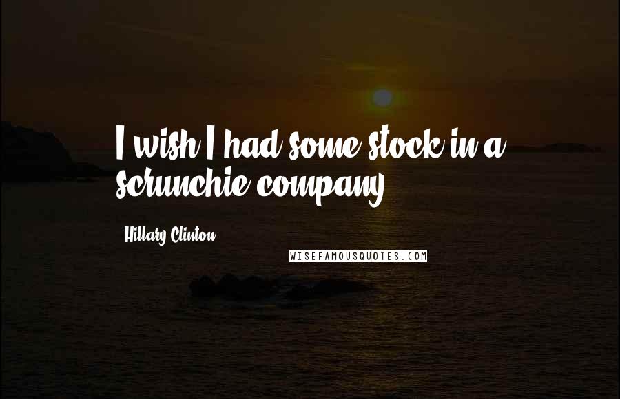 Hillary Clinton Quotes: I wish I had some stock in a scrunchie company.