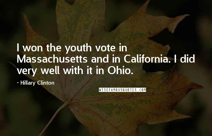 Hillary Clinton Quotes: I won the youth vote in Massachusetts and in California. I did very well with it in Ohio.