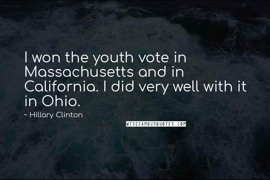 Hillary Clinton Quotes: I won the youth vote in Massachusetts and in California. I did very well with it in Ohio.