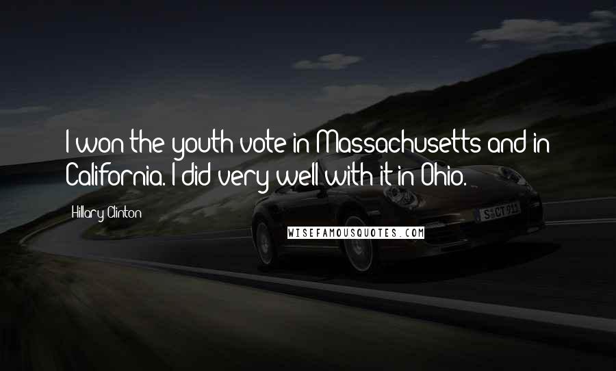 Hillary Clinton Quotes: I won the youth vote in Massachusetts and in California. I did very well with it in Ohio.