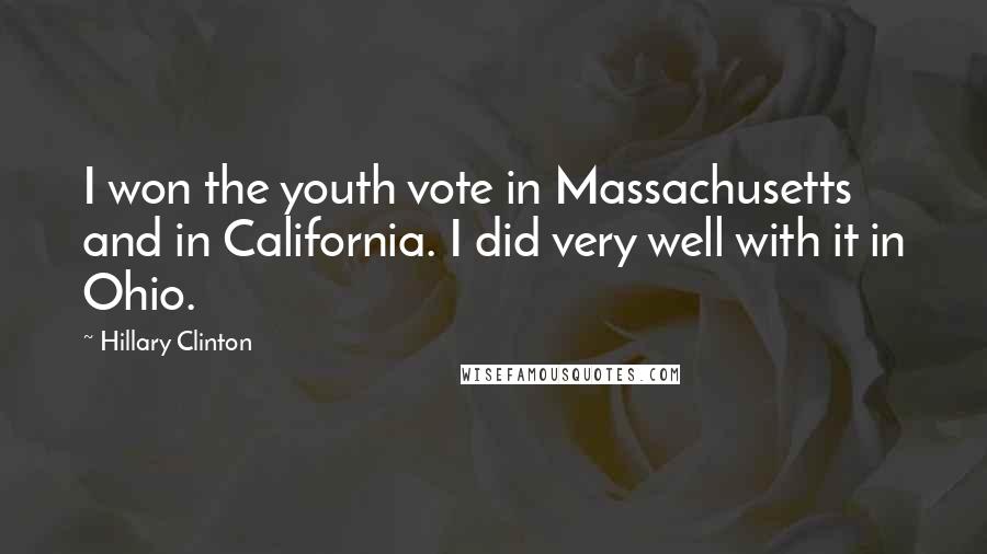 Hillary Clinton Quotes: I won the youth vote in Massachusetts and in California. I did very well with it in Ohio.