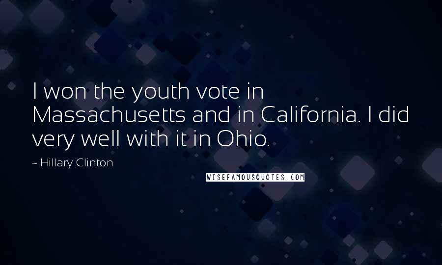 Hillary Clinton Quotes: I won the youth vote in Massachusetts and in California. I did very well with it in Ohio.