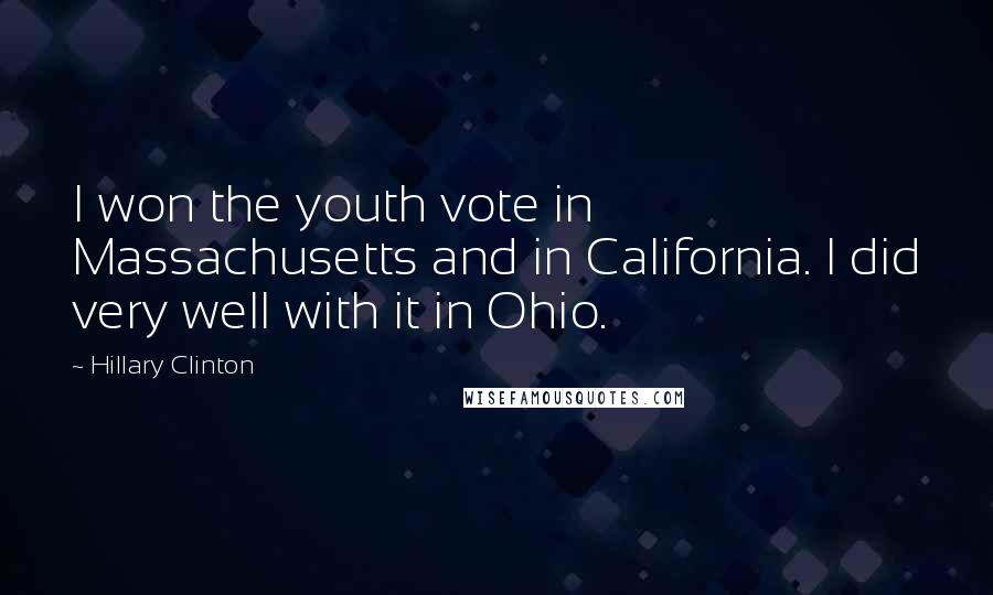 Hillary Clinton Quotes: I won the youth vote in Massachusetts and in California. I did very well with it in Ohio.