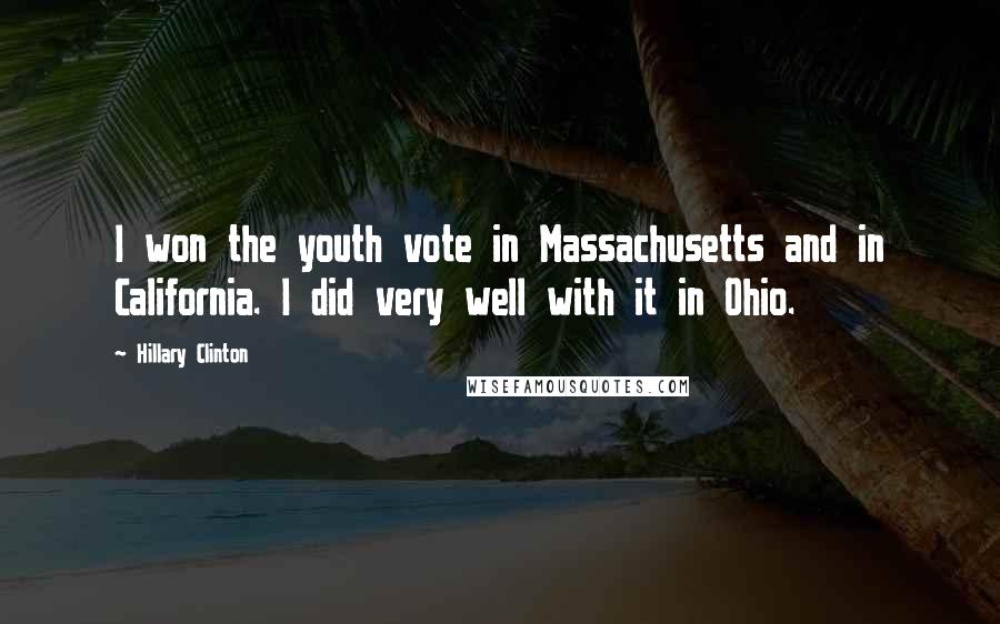 Hillary Clinton Quotes: I won the youth vote in Massachusetts and in California. I did very well with it in Ohio.